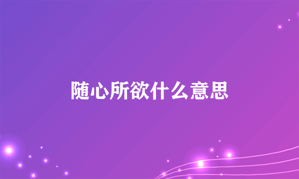 随心所欲什么意思