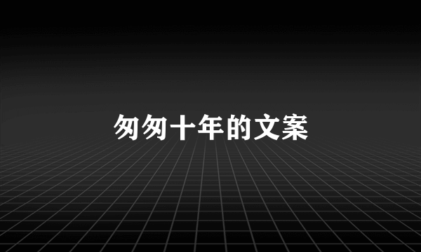 匆匆十年的文案