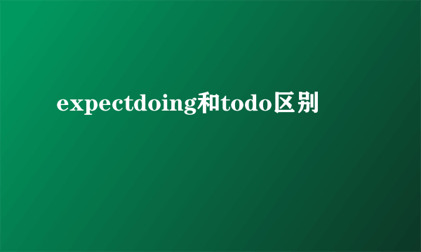expectdoing和todo区别
