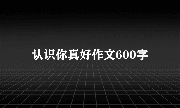 认识你真好作文600字