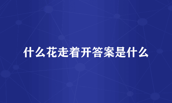 什么花走着开答案是什么