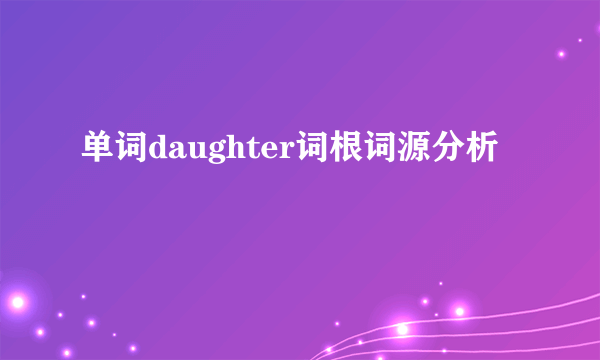 单词daughter词根词源分析