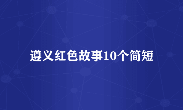 遵义红色故事10个简短