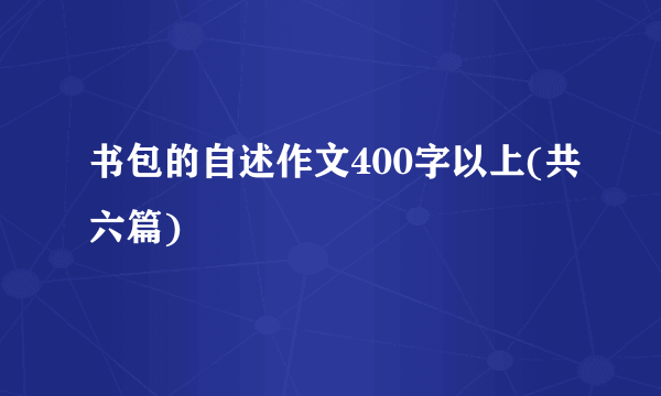 书包的自述作文400字以上(共六篇)