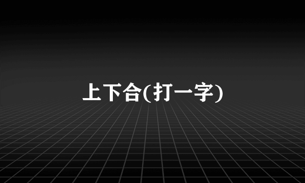 上下合(打一字)