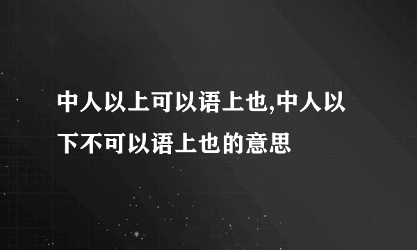 中人以上可以语上也,中人以下不可以语上也的意思
