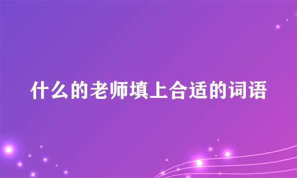 什么的老师填上合适的词语