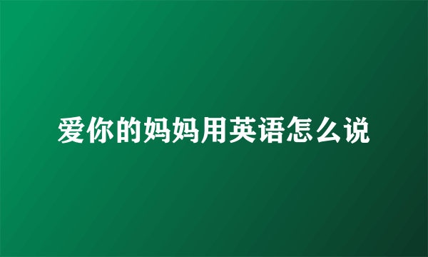 爱你的妈妈用英语怎么说
