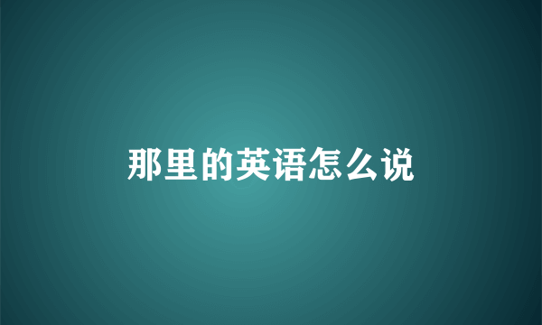 那里的英语怎么说
