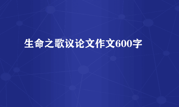 生命之歌议论文作文600字