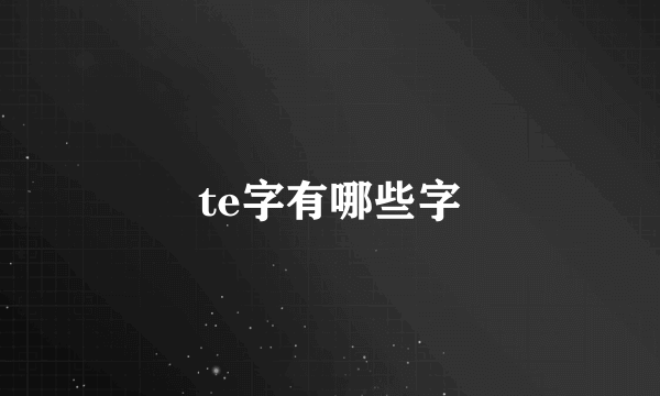 te字有哪些字
