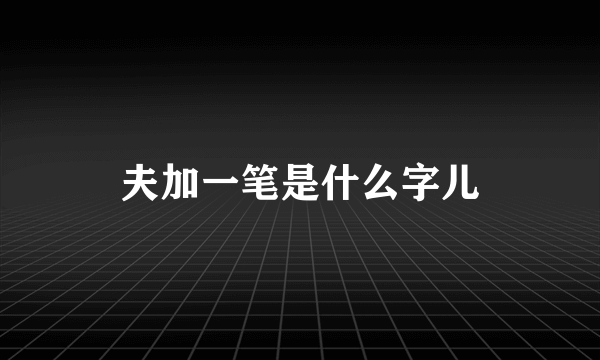 夫加一笔是什么字儿