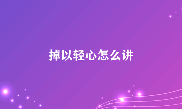 掉以轻心怎么讲