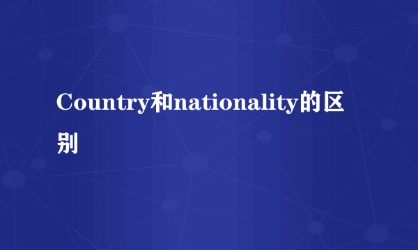 Country和nationality的区别