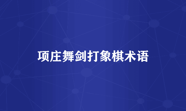 项庄舞剑打象棋术语