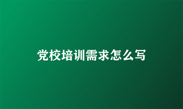 党校培训需求怎么写