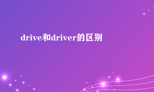 drive和driver的区别