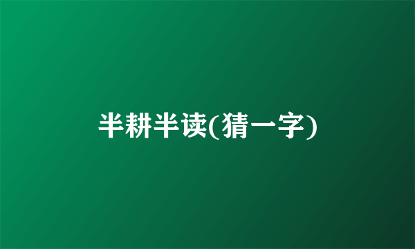 半耕半读(猜一字)