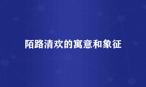陌路清欢的寓意和象征