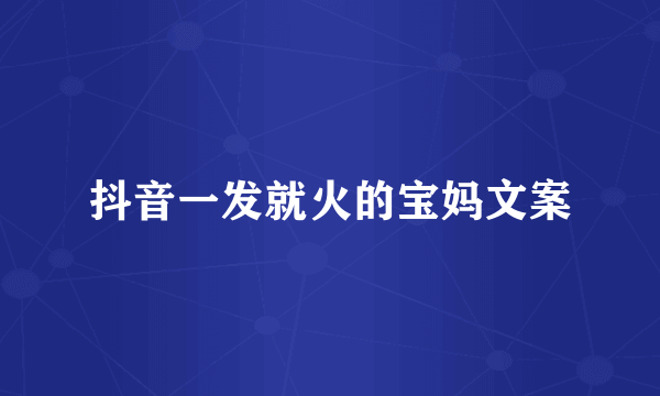 抖音一发就火的宝妈文案