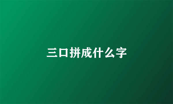 三口拼成什么字