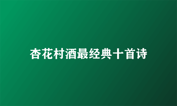 杏花村酒最经典十首诗