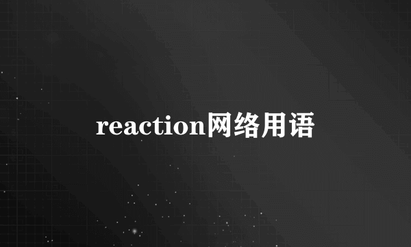 reaction网络用语