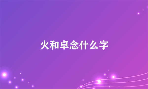火和卓念什么字