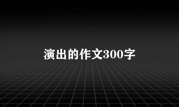 演出的作文300字