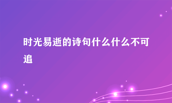 时光易逝的诗句什么什么不可追