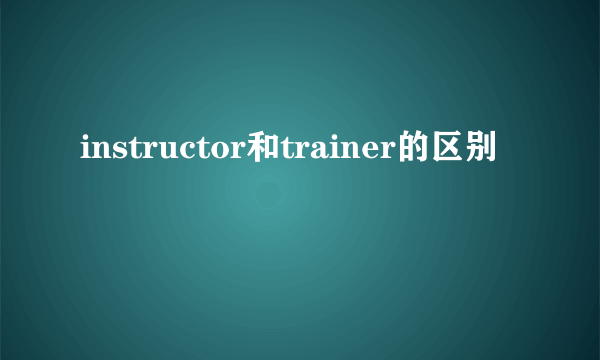instructor和trainer的区别