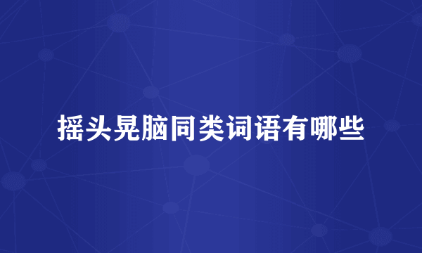 摇头晃脑同类词语有哪些