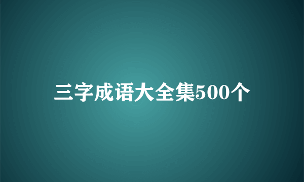 三字成语大全集500个