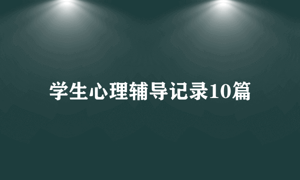 学生心理辅导记录10篇