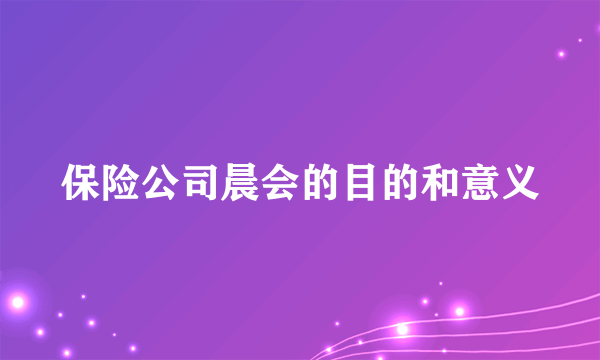 保险公司晨会的目的和意义