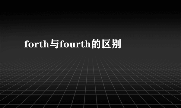 forth与fourth的区别