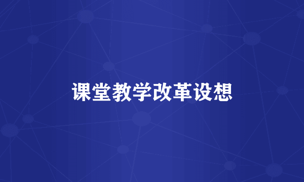 课堂教学改革设想
