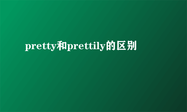 pretty和prettily的区别