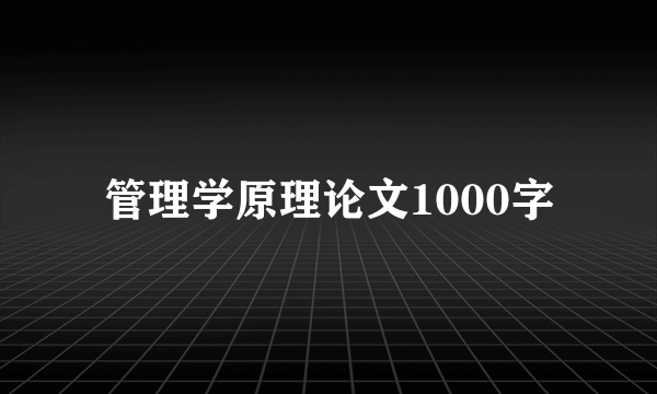 管理学原理论文1000字