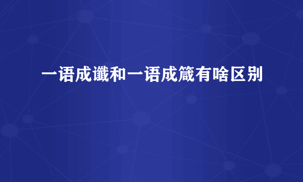 一语成谶和一语成箴有啥区别