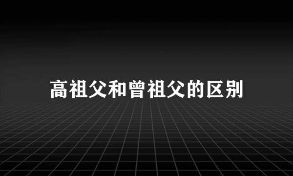 高祖父和曾祖父的区别