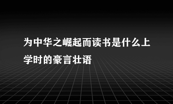 为中华之崛起而读书是什么上学时的豪言壮语