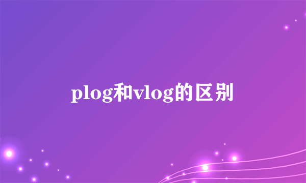 plog和vlog的区别