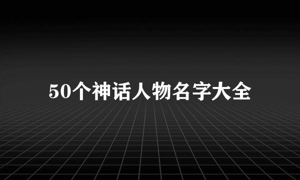 50个神话人物名字大全