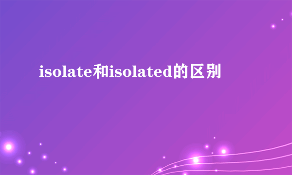 isolate和isolated的区别