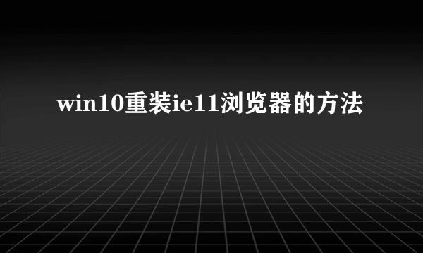 win10重装ie11浏览器的方法