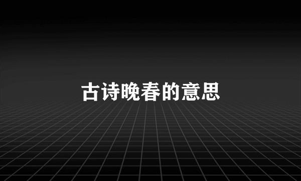 古诗晚春的意思