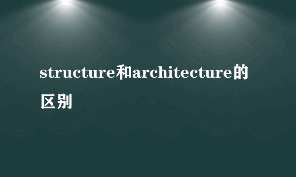 structure和architecture的区别
