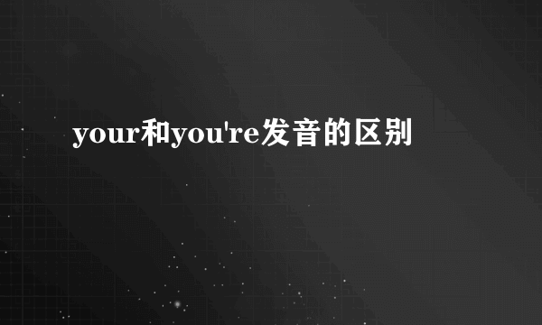 your和you're发音的区别