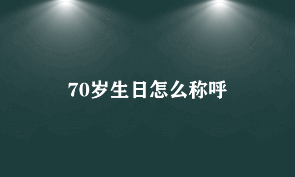 70岁生日怎么称呼
